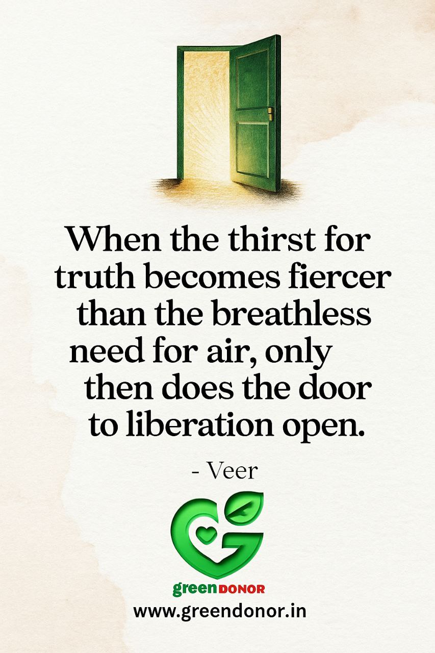 When the thirst for truth becomes fiercer than the breathless need for air, only then does the door to liberation open. — Veer