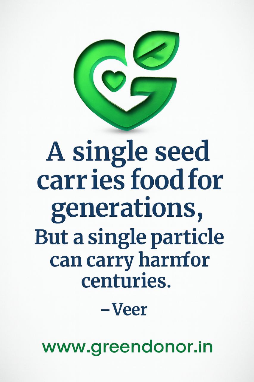 A single seed carr ies food for generations, But a single particle can carry harmfor centuries. -Veer
