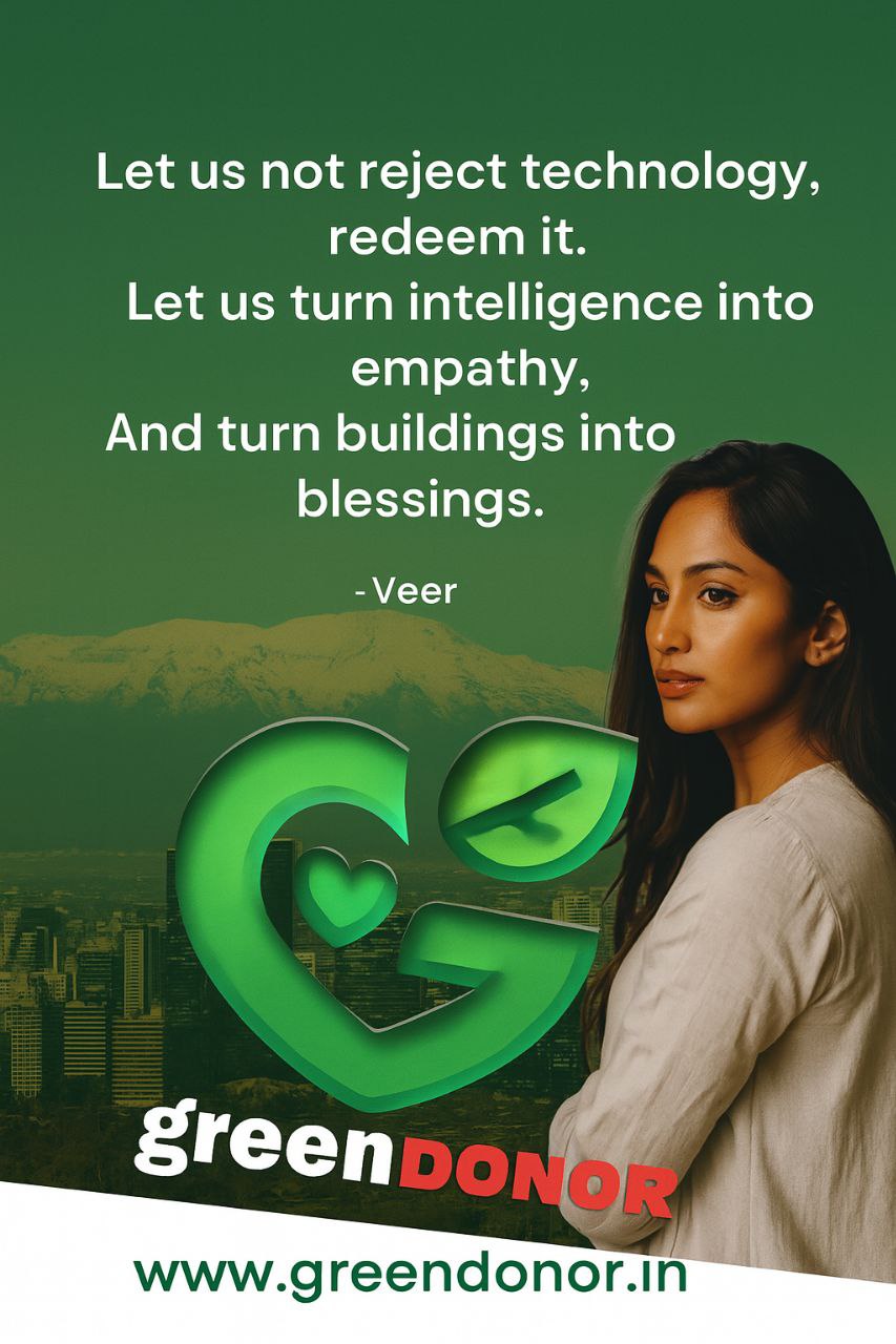Let us not reject technology, redeem it. Let us turn intelligence into empathy, And turn buildings into blessings. – Veer